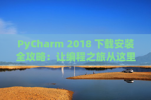 PyCharm 2018 下载安装全攻略：让编程之旅从这里开始